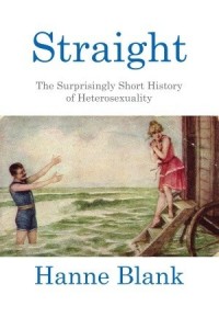 Straight the Surprisingly Short History of Heterosexuality